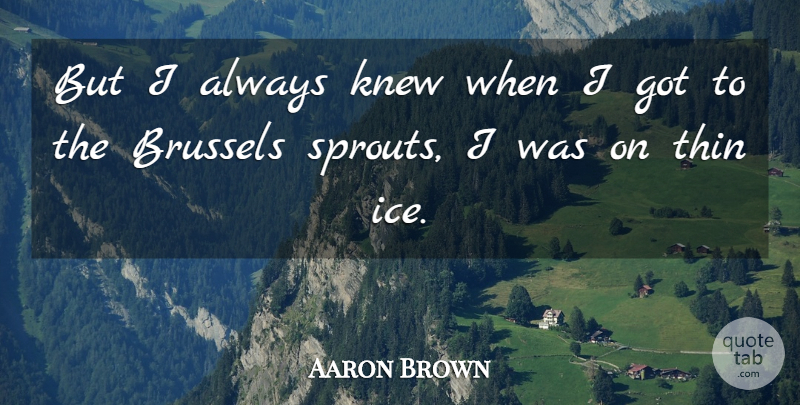 Aaron Brown Quote About Brussels, Knew, Thin: But I Always Knew When...