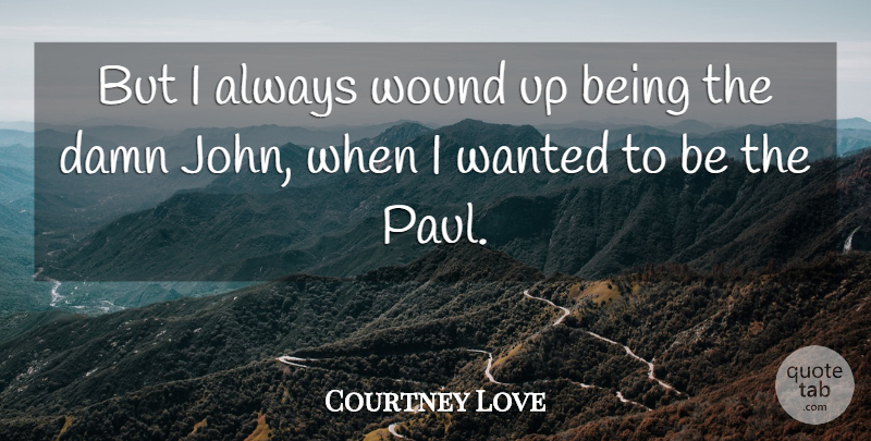 Courtney Love Quote About Damn, Wanted, Wounds: But I Always Wound Up...