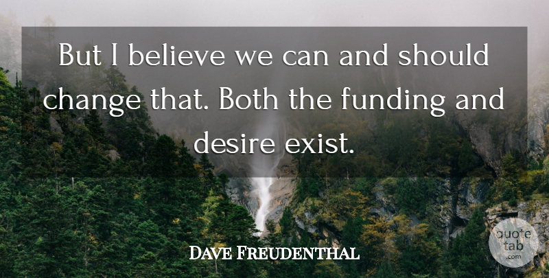 Dave Freudenthal Quote About Believe, Both, Change, Desire, Funding: But I Believe We Can...
