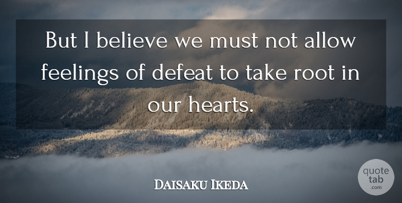 Daisaku Ikeda Quote About Believe, Heart, Roots: But I Believe We Must...