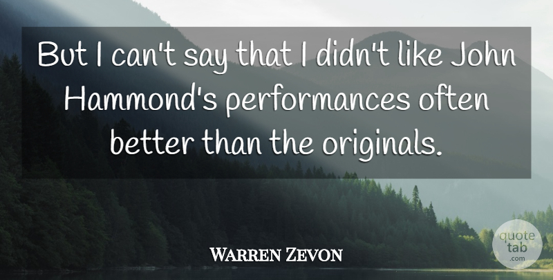 Warren Zevon Quote About Performances, I Can, Originals: But I Cant Say That...