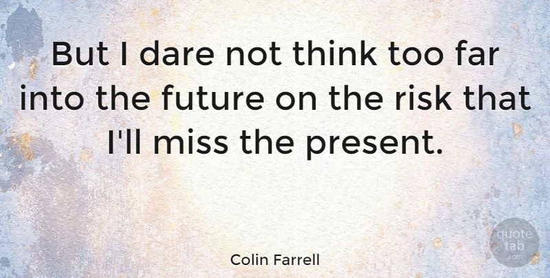 Colin Farrell Quote About Thinking, Missing, Risk: But I Dare Not Think...