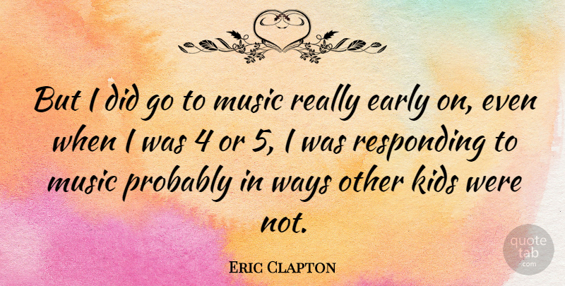 Eric Clapton Quote About Kids, Way, Responding: But I Did Go To...