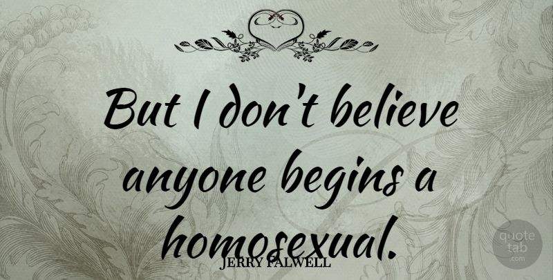 Jerry Falwell Quote About Believe, Homosexual, Dont Believe: But I Dont Believe Anyone...
