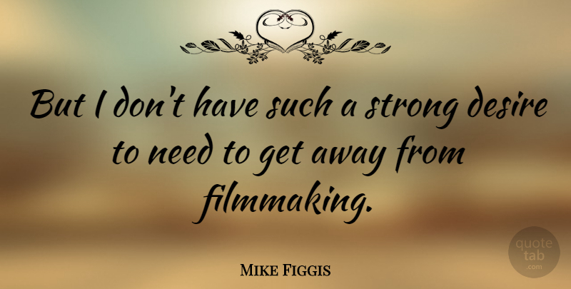 Mike Figgis Quote About Strong, Desire, Needs: But I Dont Have Such...