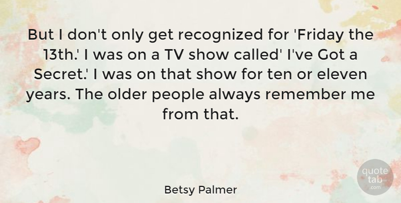 Betsy Palmer Quote About Eleven, Older, People, Recognized, Ten: But I Dont Only Get...
