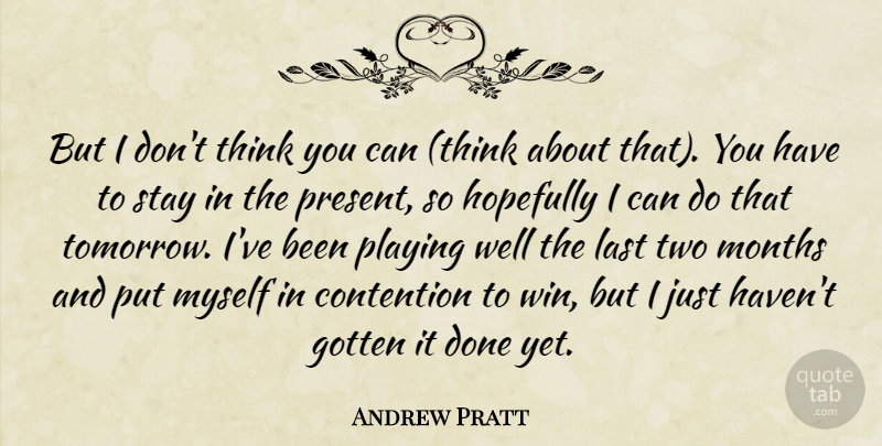 Andrew Pratt Quote About Contention, Gotten, Hopefully, Last, Months: But I Dont Think You...