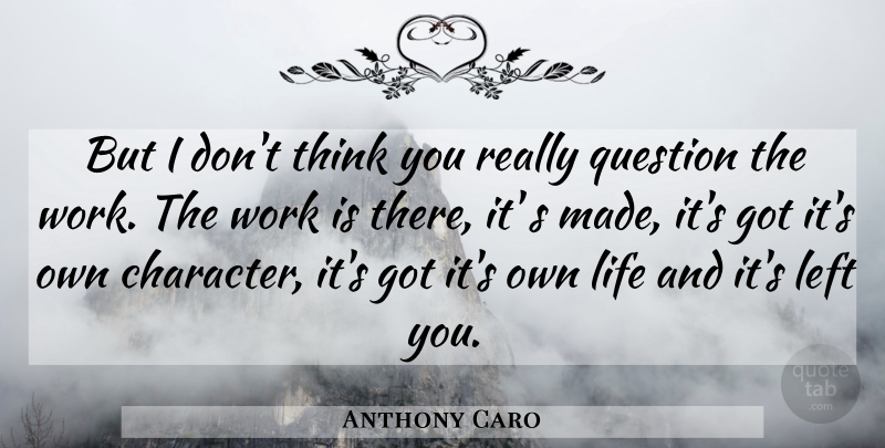 Anthony Caro Quote About Left, Life, Question, Work: But I Dont Think You...