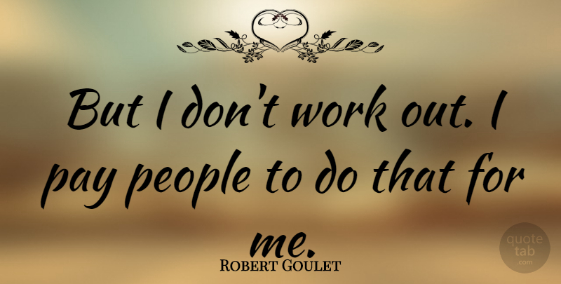 Robert Goulet Quote About People, Work Out, Pay: But I Dont Work Out...
