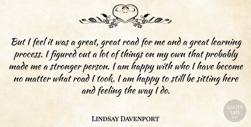 Lindsay Davenport Quote About Feeling, Figured, Great, Happy, Learning: But I Feel It Was...