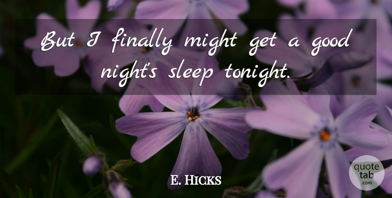E. Hicks Quote About Finally, Good, Might, Sleep: But I Finally Might Get...