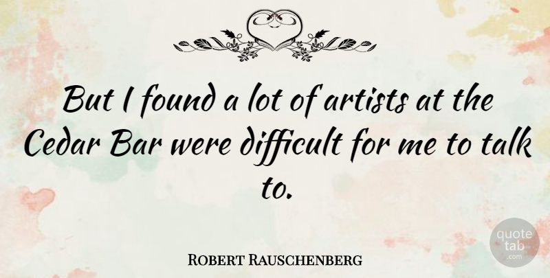 Robert Rauschenberg Quote About American Artist, Bar, Found: But I Found A Lot...