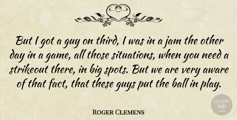 Roger Clemens Quote About American Athlete, Aware, Guy, Guys, Jam: But I Got A Guy...