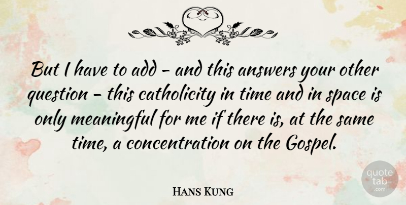 Hans Kung Quote About Meaningful, Space, Answers: But I Have To Add...