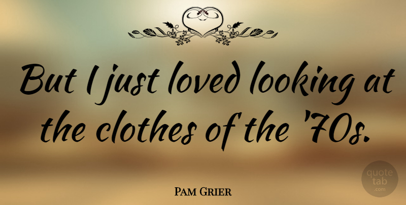 Pam Grier Quote About Clothes: But I Just Loved Looking...
