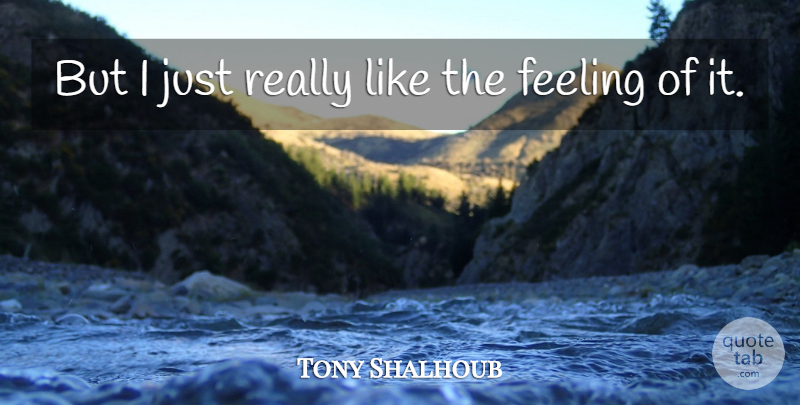 Tony Shalhoub Quote About Feeling: But I Just Really Like...