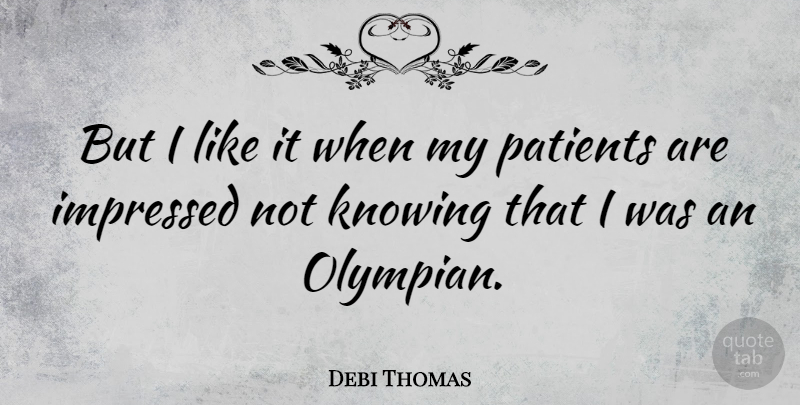 Debi Thomas Quote About Knowing, Patient, Impressed: But I Like It When...