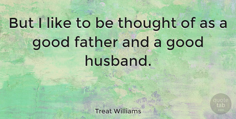 Treat Williams Quote About Husband, Father, Good Father: But I Like To Be...