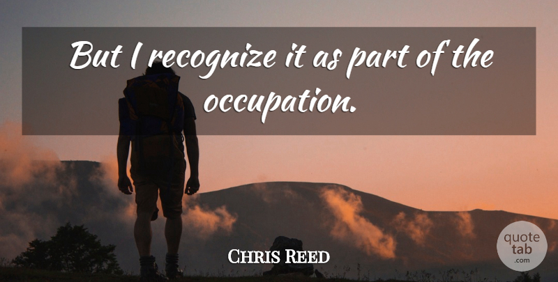 Chris Reed Quote About Recognize: But I Recognize It As...