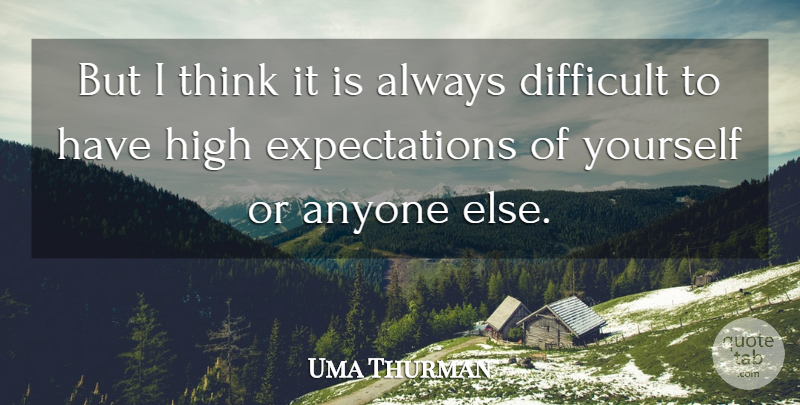 Uma Thurman Quote About Thinking, Expectations, Difficult: But I Think It Is...