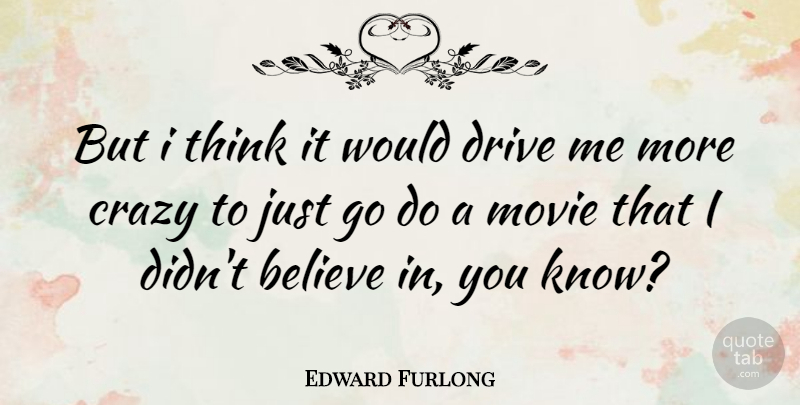Edward Furlong Quote About Crazy, Believe, Thinking: But I Think It Would...