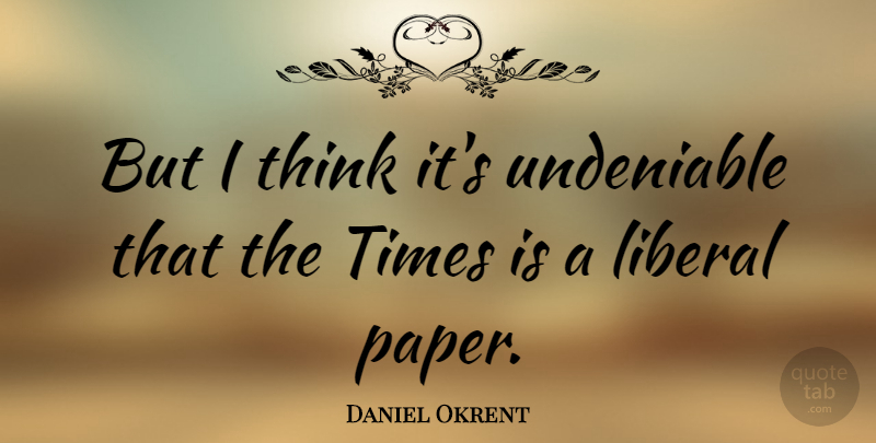 Daniel Okrent Quote About Thinking, Paper: But I Think Its Undeniable...