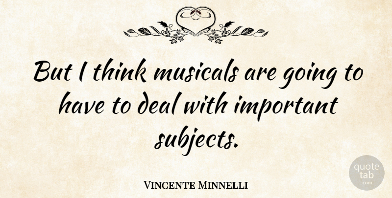 Vincente Minnelli Quote About Thinking, Important, Deals: But I Think Musicals Are...