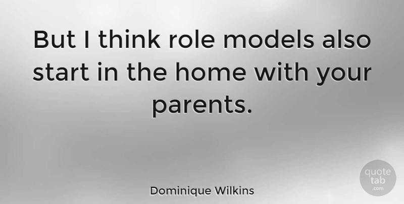 Dominique Wilkins Quote About Home, Thinking, Role Models: But I Think Role Models...