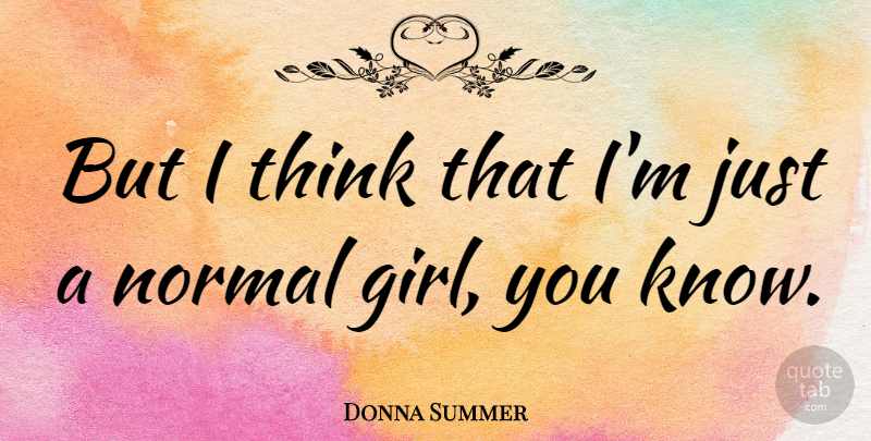 Donna Summer Quote About Girl, Thinking, Normal: But I Think That Im...
