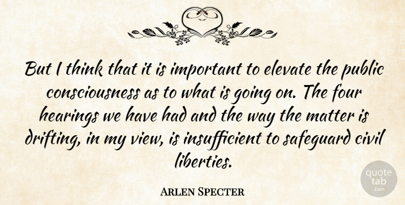 Arlen Specter Quote About Civil, Consciousness, Elevate, Four, Hearings: But I Think That It...