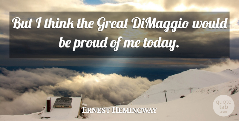 Ernest Hemingway Quote About Thinking, Proud, Today: But I Think The Great...
