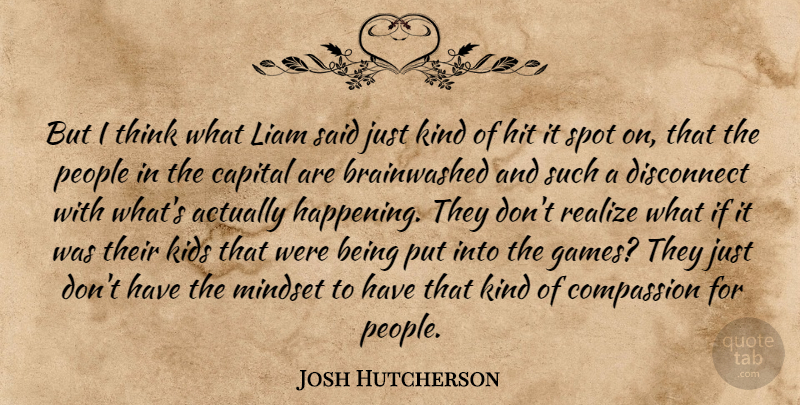 Josh Hutcherson Quote About Capital, Disconnect, Hit, Kids, People: But I Think What Liam...