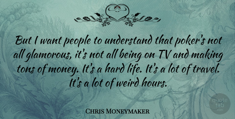 Chris Moneymaker Quote About Hard, Life, Money, People, Tons: But I Want People To...