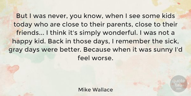 Mike Wallace Quote About Close, Days, Gray, Kids, Remember: But I Was Never You...