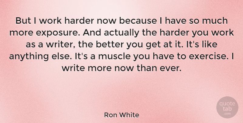 Ron White Quote About Writing, Exercise, Exposure: But I Work Harder Now...