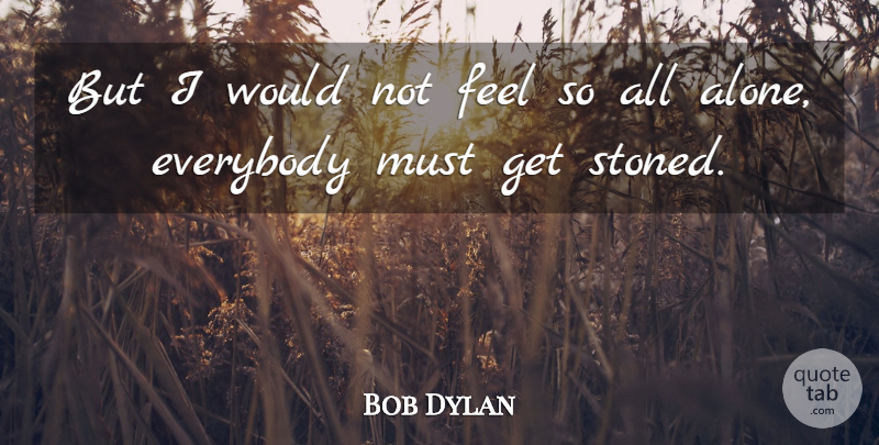 Bob Dylan Quote About Drug, All Alone, Ganja: But I Would Not Feel...