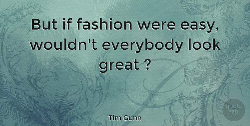 Tim Gunn Quote About Fashion, Looks, Easy: But If Fashion Were Easy...