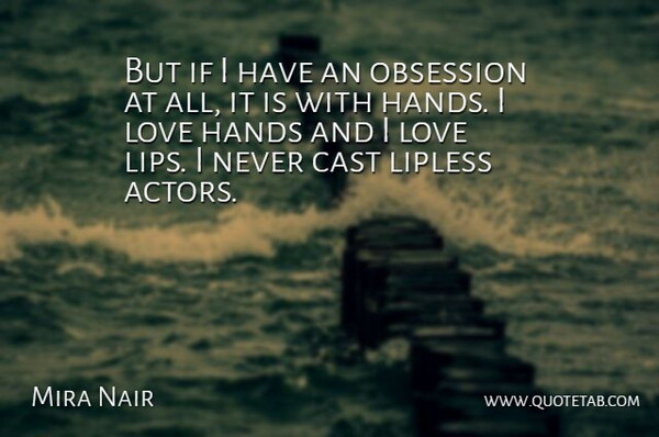 Mira Nair Quote About Cast, Hands, Love, Obsession: But If I Have An...