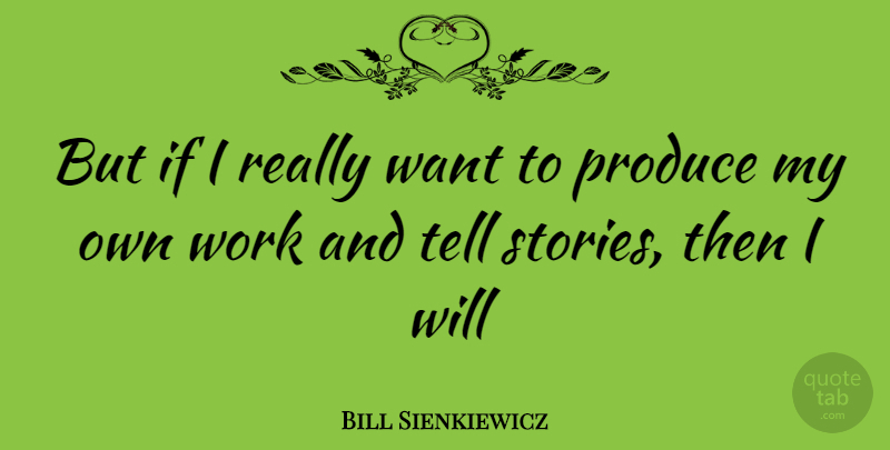 Bill Sienkiewicz Quote About Want, Stories, Produce: But If I Really Want...