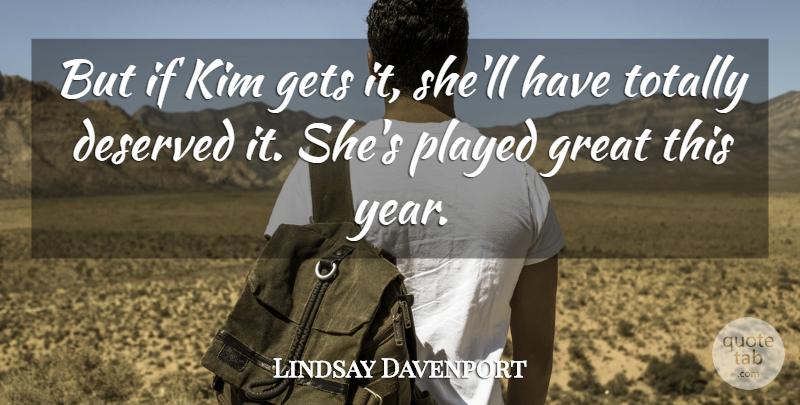 Lindsay Davenport Quote About Deserved, Gets, Great, Kim, Played: But If Kim Gets It...