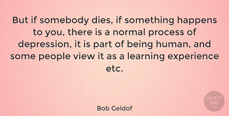 Bob Geldof Quote About Depression, Views, People: But If Somebody Dies If...