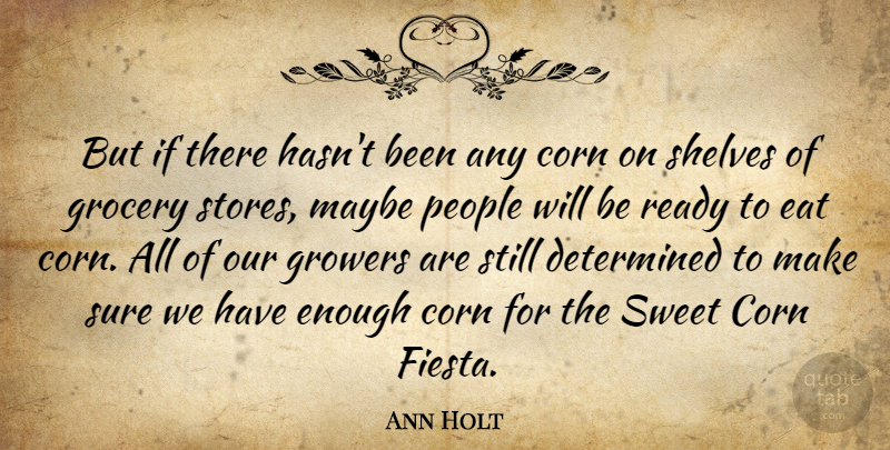Ann Holt Quote About Corn, Determined, Eat, Grocery, Maybe: But If There Hasnt Been...