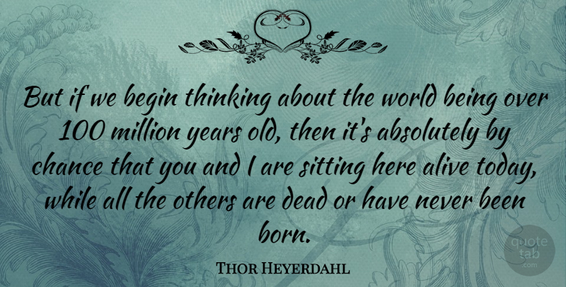 Thor Heyerdahl Quote About Thinking, Years, Sitting: But If We Begin Thinking...