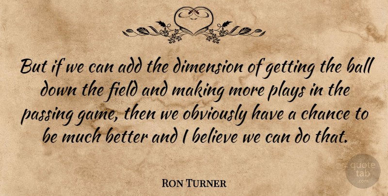 Ron Turner Quote About Add, Ball, Believe, Chance, Dimension: But If We Can Add...