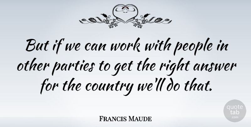 Francis Maude Quote About Country, People, Work: But If We Can Work...