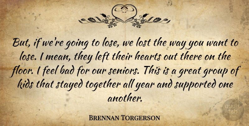 Brennan Torgerson Quote About Bad, Great, Group, Hearts, Kids: But If Were Going To...