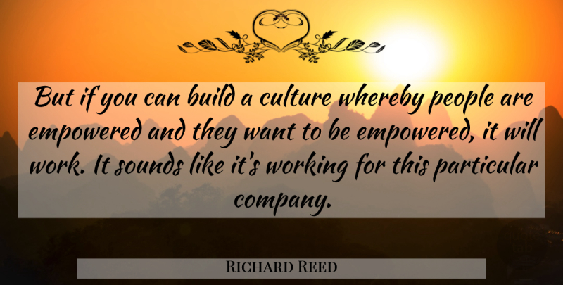 Richard Reed Quote About Build, Culture, Empowered, Particular, People: But If You Can Build...