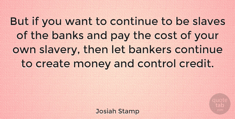 Josiah Stamp Quote About Cost, Banking, Credit: But If You Want To...