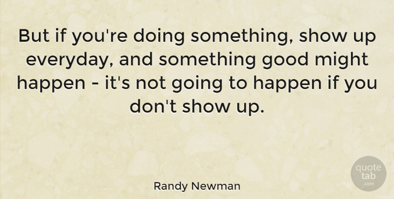Randy Newman Quote About Everyday, Might, Shows: But If Youre Doing Something...