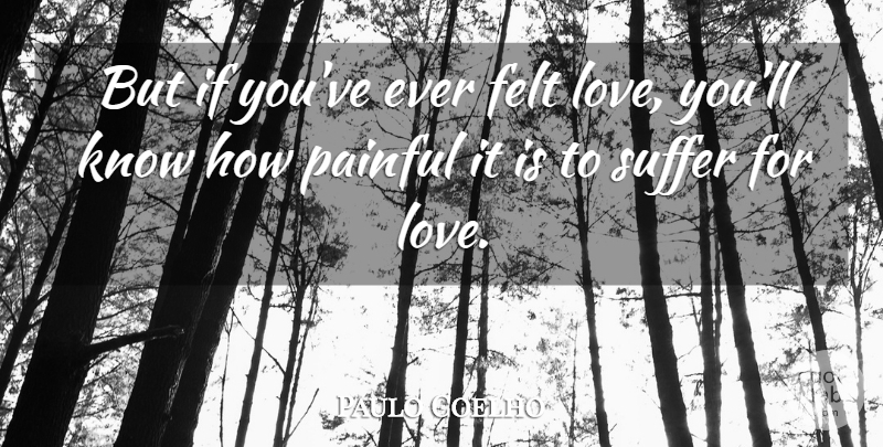 Paulo Coelho Quote About Love You, Suffering, Painful: But If Youve Ever Felt...